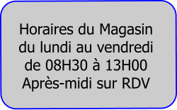 Horaires du Magasin  du lundi au vendredi de 08H30 à 13H00 Après-midi sur RDV